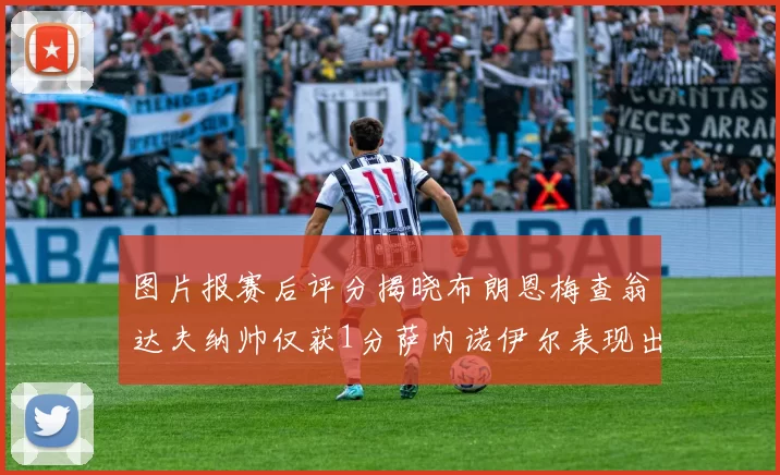 图片报赛后评分揭晓布朗恩梅查翁达夫纳帅仅获1分萨内诺伊尔表现出色获3分