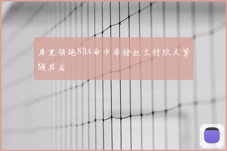 库里领跑NBA命中率榜杜兰特欧文紧随其后