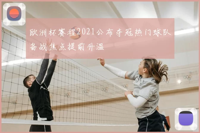 欧洲杯赛程2021公布夺冠热门球队备战焦点提前升温