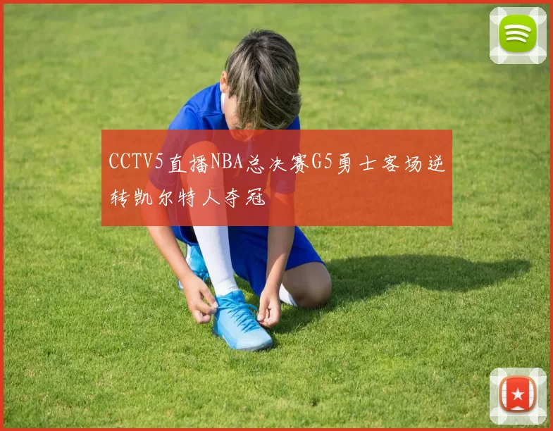 CCTV5直播NBA总决赛G5勇士客场逆转凯尔特人夺冠