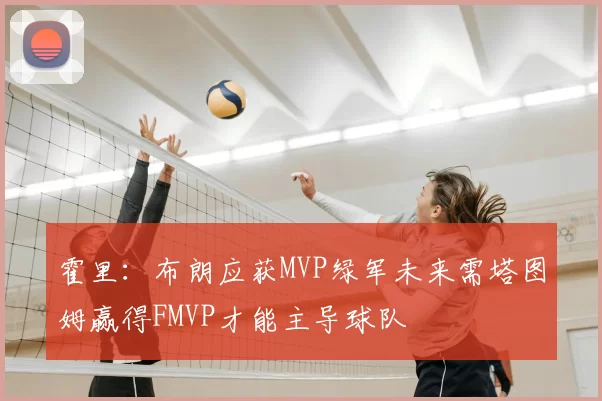 霍里：布朗应获MVP绿军未来需塔图姆赢得FMVP才能主导球队