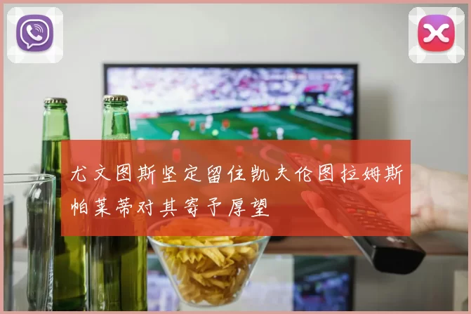 尤文图斯坚定留住凯夫伦图拉姆斯帕莱蒂对其寄予厚望