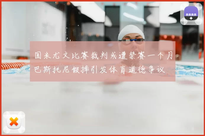 国米尤文比赛裁判或遭禁赛一个月巴斯托尼假摔引发体育道德争议