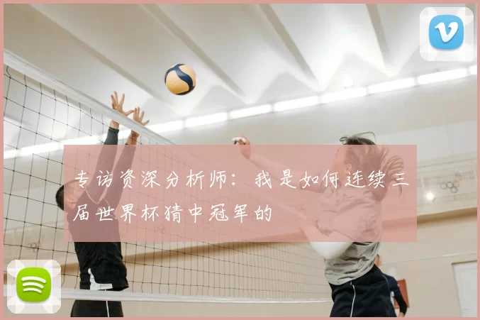 专访资深分析师：我是如何连续三届世界杯猜中冠军的