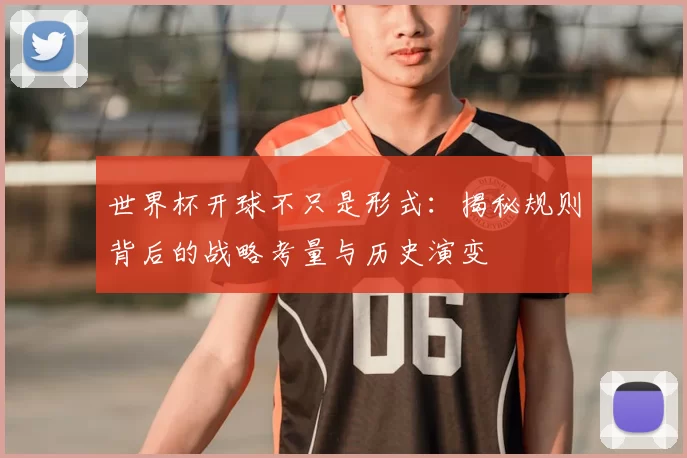 世界杯开球不只是形式：揭秘规则背后的战略考量与历史演变