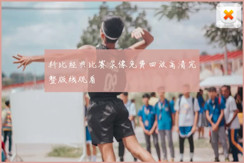 科比经典比赛录像免费回放高清完整版线观看
