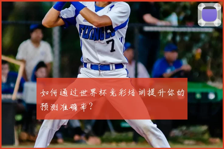 如何通过世界杯竞彩培训提升你的预测准确率？