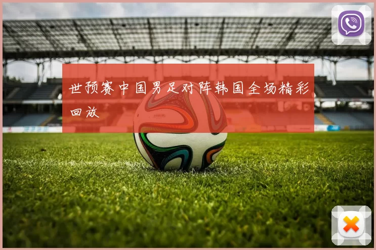 世预赛中国男足对阵韩国全场精彩回放