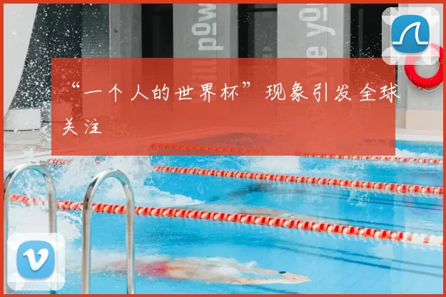 “一个人的世界杯”现象引发全球关注