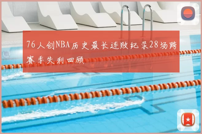76人创NBA历史最长连败纪录28场跨赛季失利回顾
