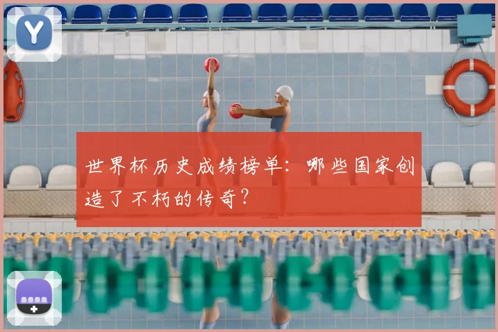世界杯历史成绩榜单：哪些国家创造了不朽的传奇？