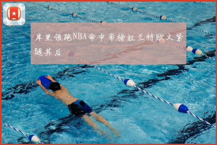 库里领跑NBA命中率榜杜兰特欧文紧随其后