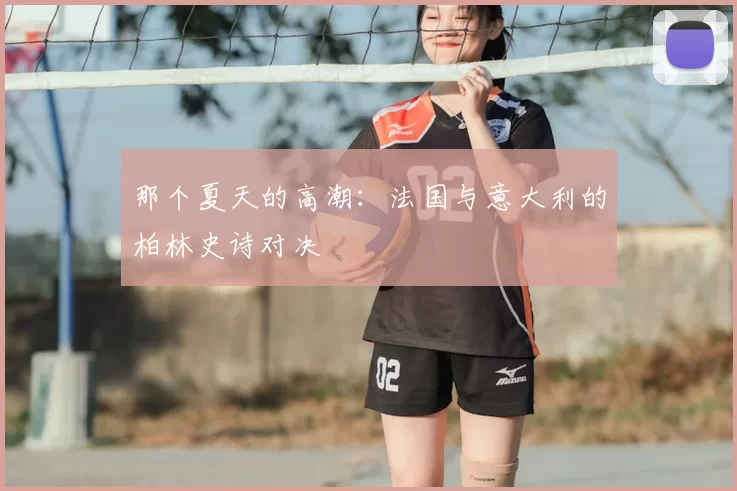 那个夏天的高潮：法国与意大利的柏林史诗对决