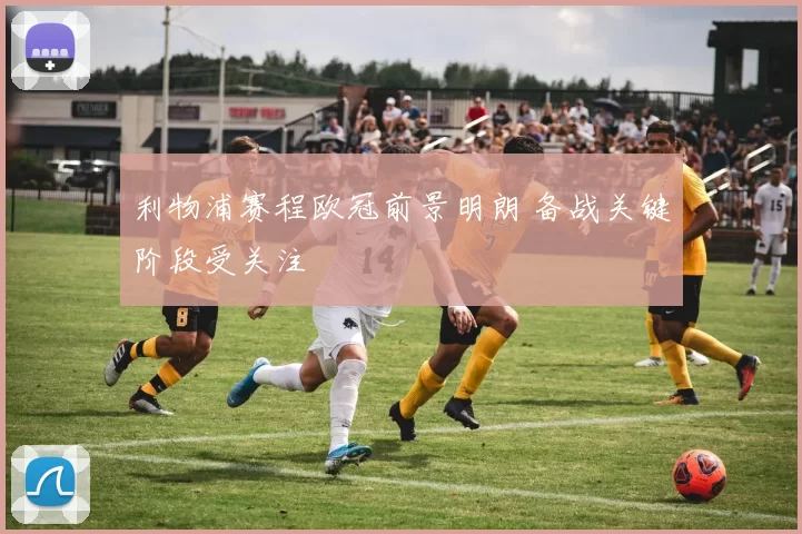 利物浦赛程欧冠前景明朗 备战关键阶段受关注
