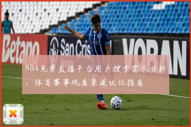 NBA免费直播平台用户搜索需求分析，体育赛事观看渠道优化指南