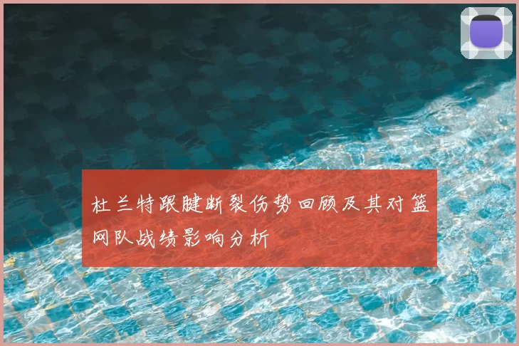 杜兰特跟腱断裂伤势回顾及其对篮网队战绩影响分析