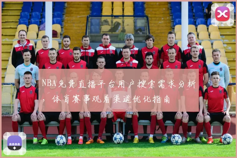 NBA免费直播平台用户搜索需求分析，体育赛事观看渠道优化指南