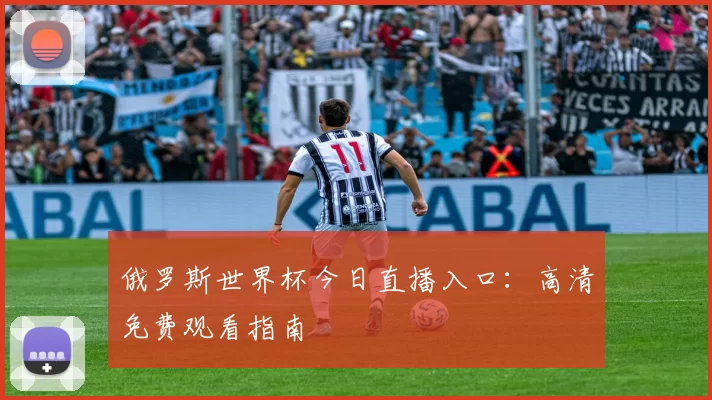 俄罗斯世界杯今日直播入口：高清免费观看指南