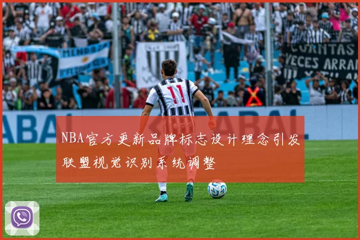 NBA官方更新品牌标志设计理念引发联盟视觉识别系统调整
