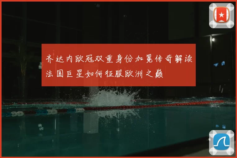 齐达内欧冠双重身份加冕传奇解读法国巨星如何征服欧洲之巅