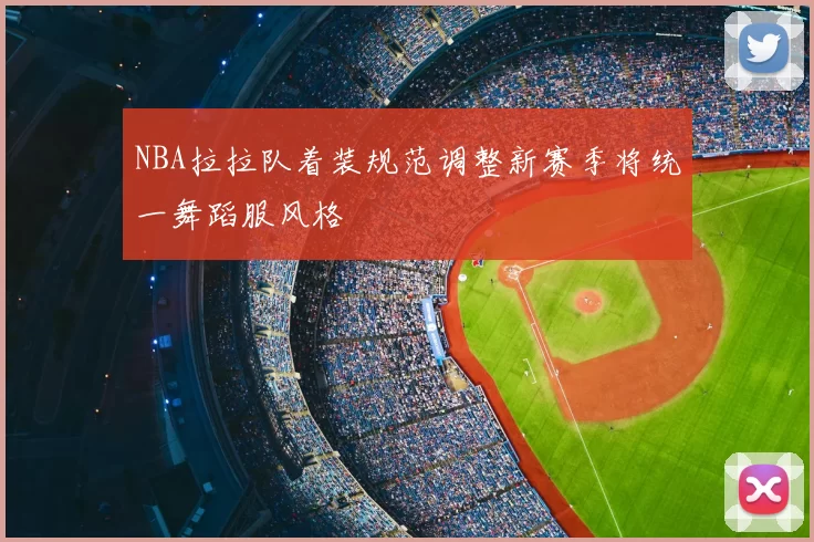 NBA拉拉队着装规范调整新赛季将统一舞蹈服风格