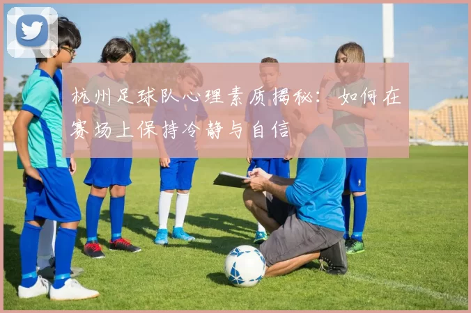 杭州足球队心理素质揭秘：如何在赛场上保持冷静与自信