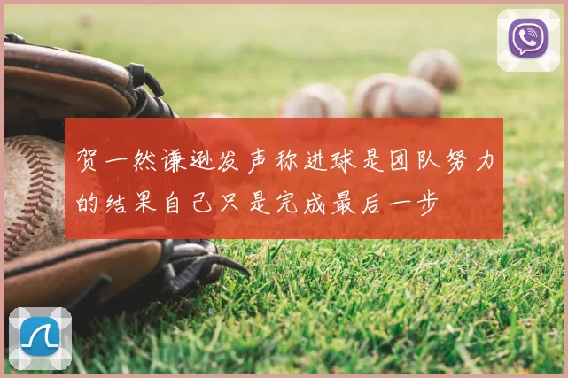 贺一然谦逊发声称进球是团队努力的结果自己只是完成最后一步