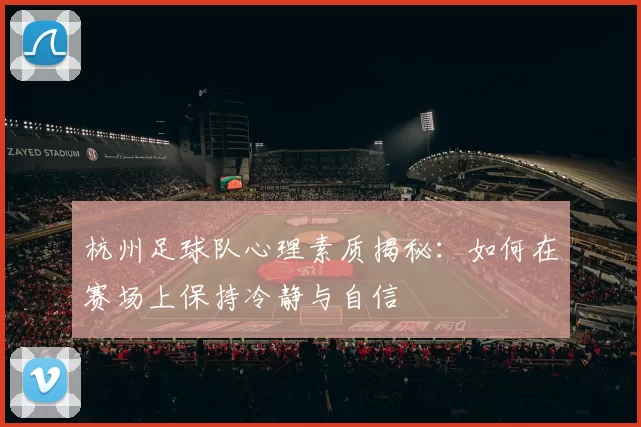 杭州足球队心理素质揭秘：如何在赛场上保持冷静与自信