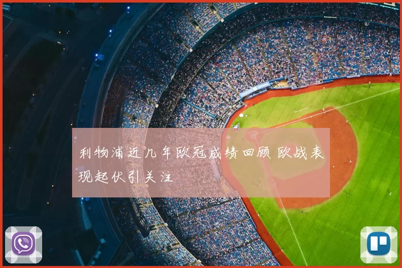 利物浦近几年欧冠成绩回顾 欧战表现起伏引关注