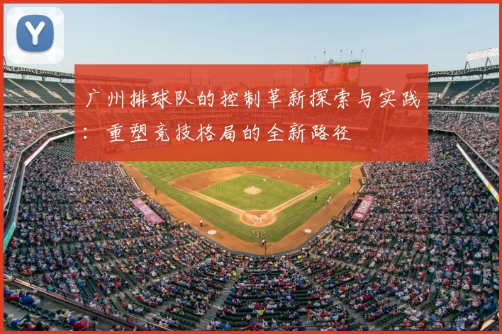 广州排球队的控制革新探索与实践：重塑竞技格局的全新路径