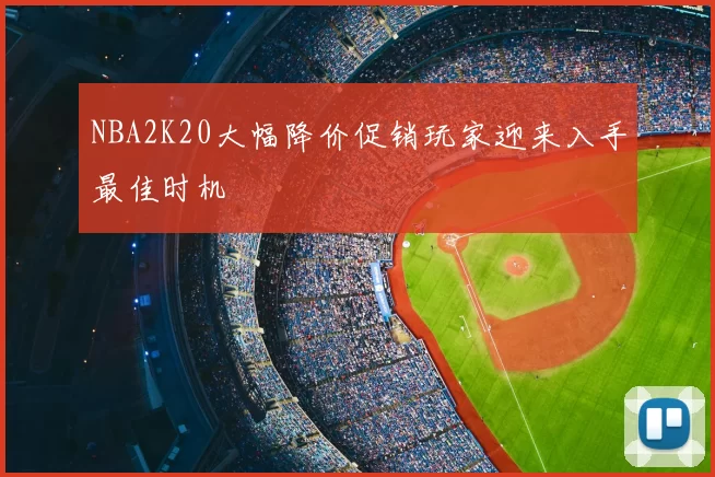 NBA2K20大幅降价促销玩家迎来入手最佳时机