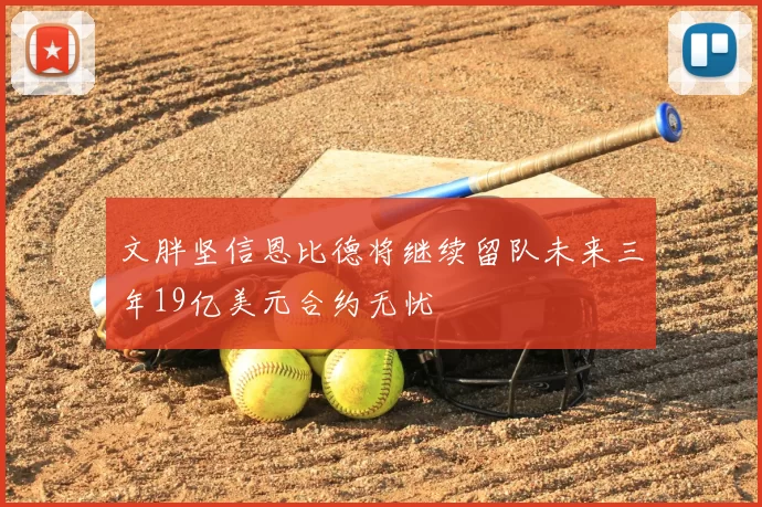 文胖坚信恩比德将继续留队未来三年19亿美元合约无忧