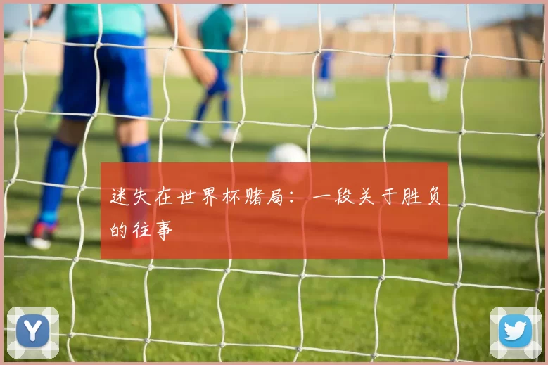 迷失在世界杯赌局:一段关于胜负的往事