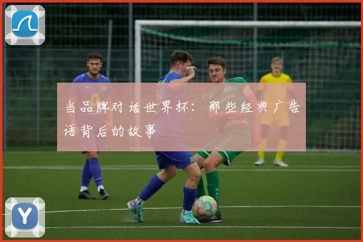 当品牌对话世界杯：那些经典广告语背后的故事