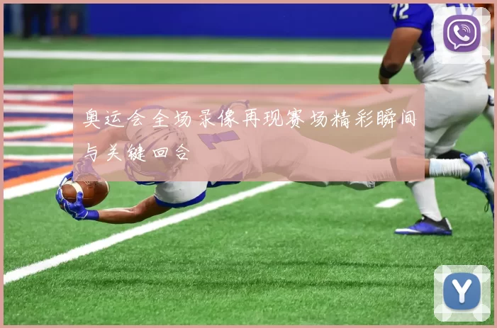 奥运会全场录像再现赛场精彩瞬间与关键回合