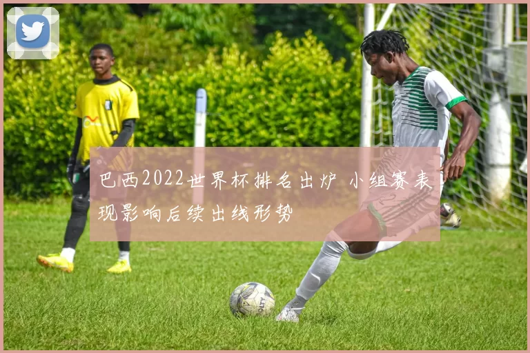 巴西2022世界杯排名出炉 小组赛表现影响后续出线形势