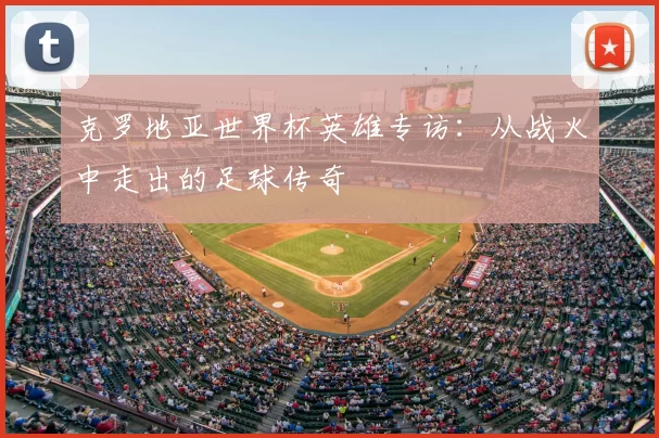 克罗地亚世界杯英雄专访：从战火中走出的足球传奇