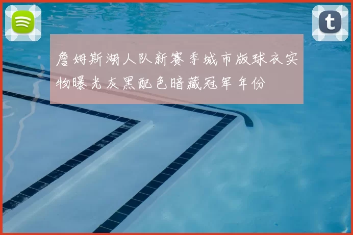 詹姆斯湖人队新赛季城市版球衣实物曝光灰黑配色暗藏冠军年份