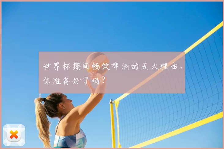 世界杯期间畅饮啤酒的五大理由，你准备好了吗？