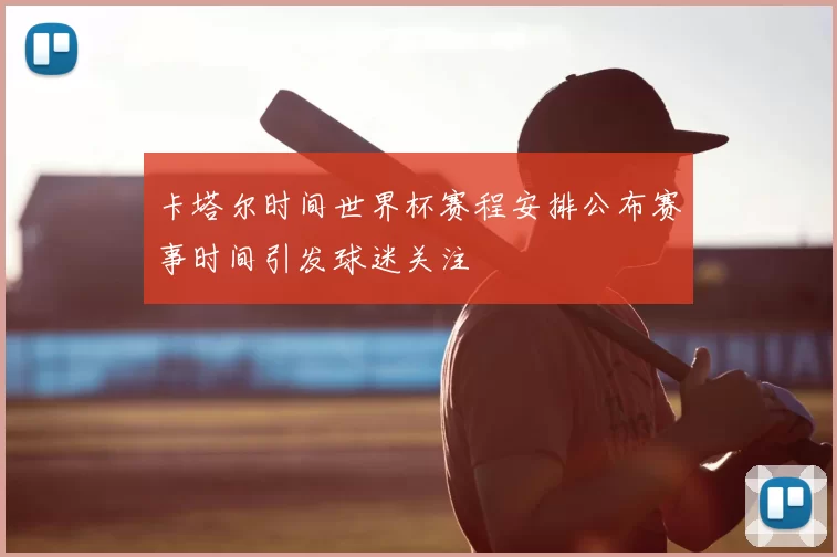 卡塔尔时间世界杯赛程安排公布赛事时间引发球迷关注
