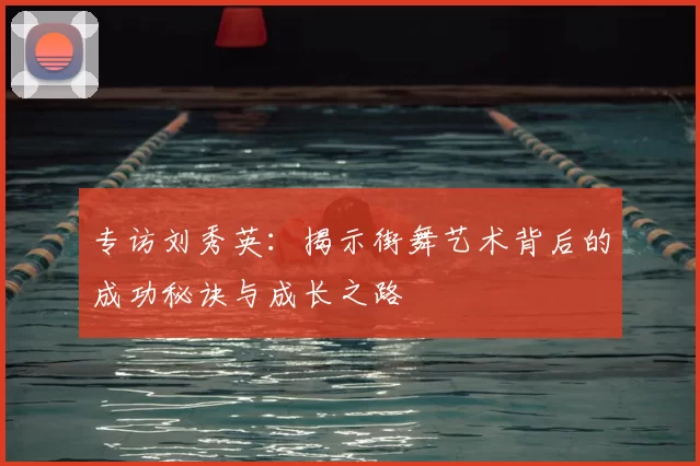 专访刘秀英：揭示街舞艺术背后的成功秘诀与成长之路