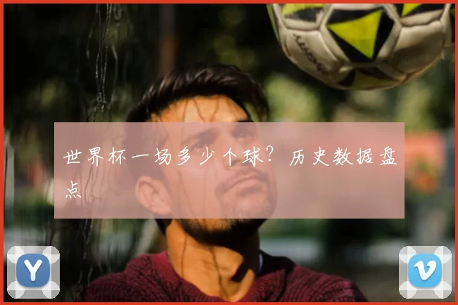 世界杯一场多少个球？历史数据盘点