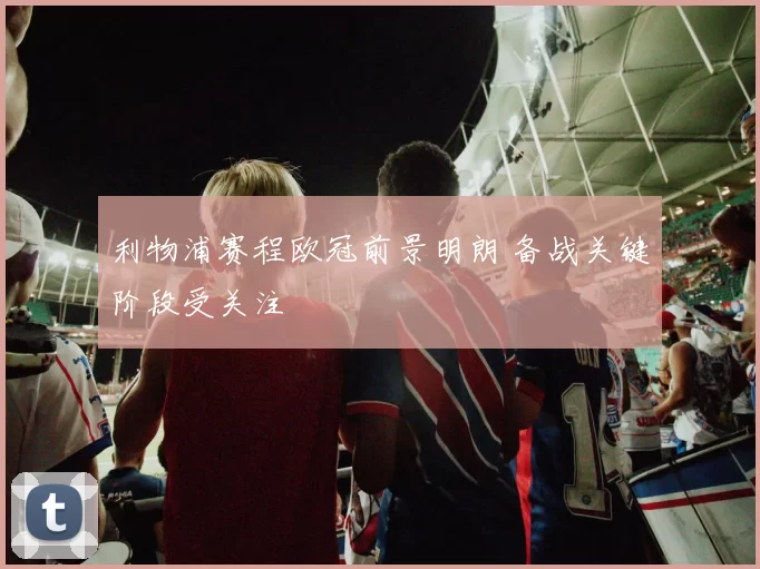利物浦赛程欧冠前景明朗 备战关键阶段受关注