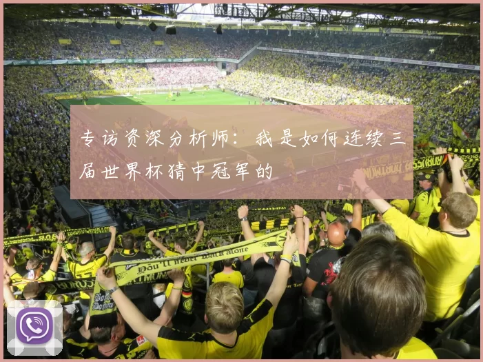 专访资深分析师：我是如何连续三届世界杯猜中冠军的