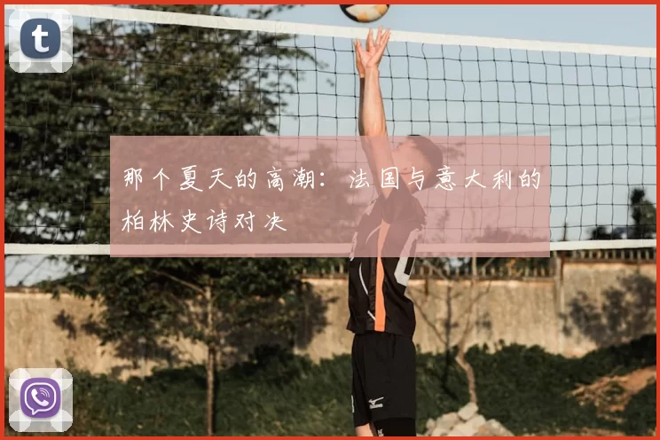 那个夏天的高潮：法国与意大利的柏林史诗对决
