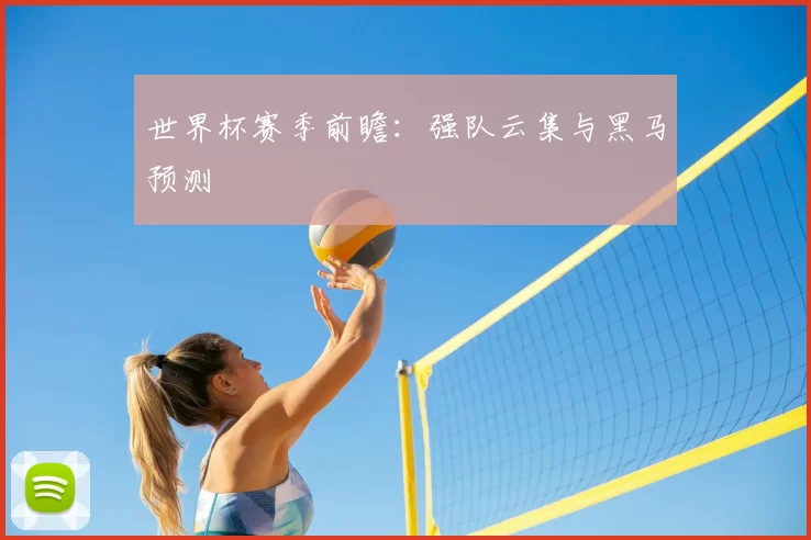 世界杯赛季前瞻：强队云集与黑马预测