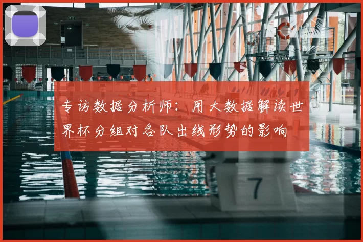 专访数据分析师：用大数据解读世界杯分组对各队出线形势的影响