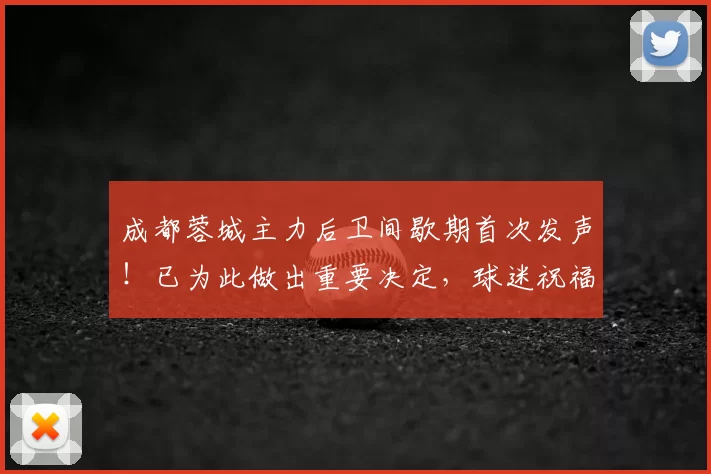 成都蓉城主力后卫间歇期首次发声！已为此做出重要决定，球迷祝福