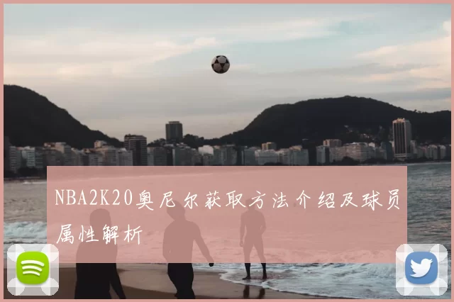 NBA2K20奥尼尔获取方法介绍及球员属性解析